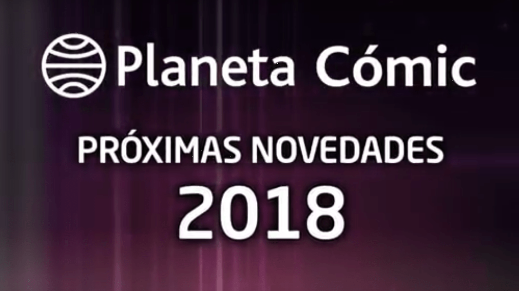 Planeta Cómic nos adelanta en vídeo sus novedades para 2018 incluyendo nuevas licencias